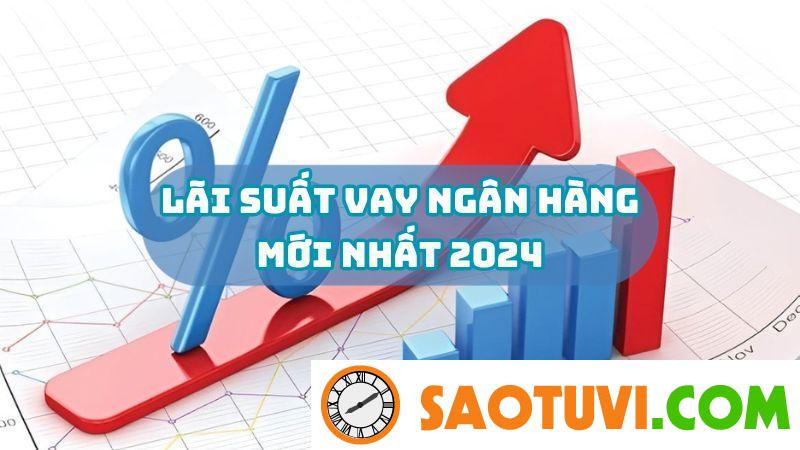 Cập nhật lãi suất vay ngân hàng mới nhất 1/2024 Cập nhật lãi suất vay ngân hàng mới nhất 2024