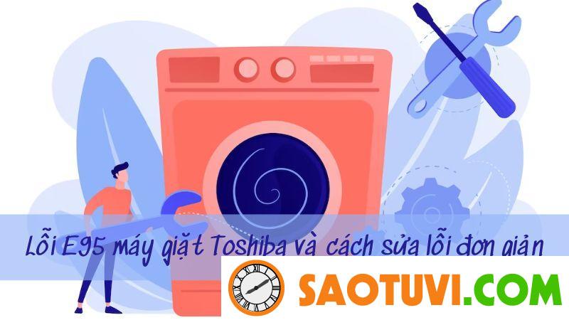 Hướng dẫn cách sửa máy giặt Toshiba báo lỗi E95 chi tiết nhất Máy giặt Toshiba báo lỗi E95