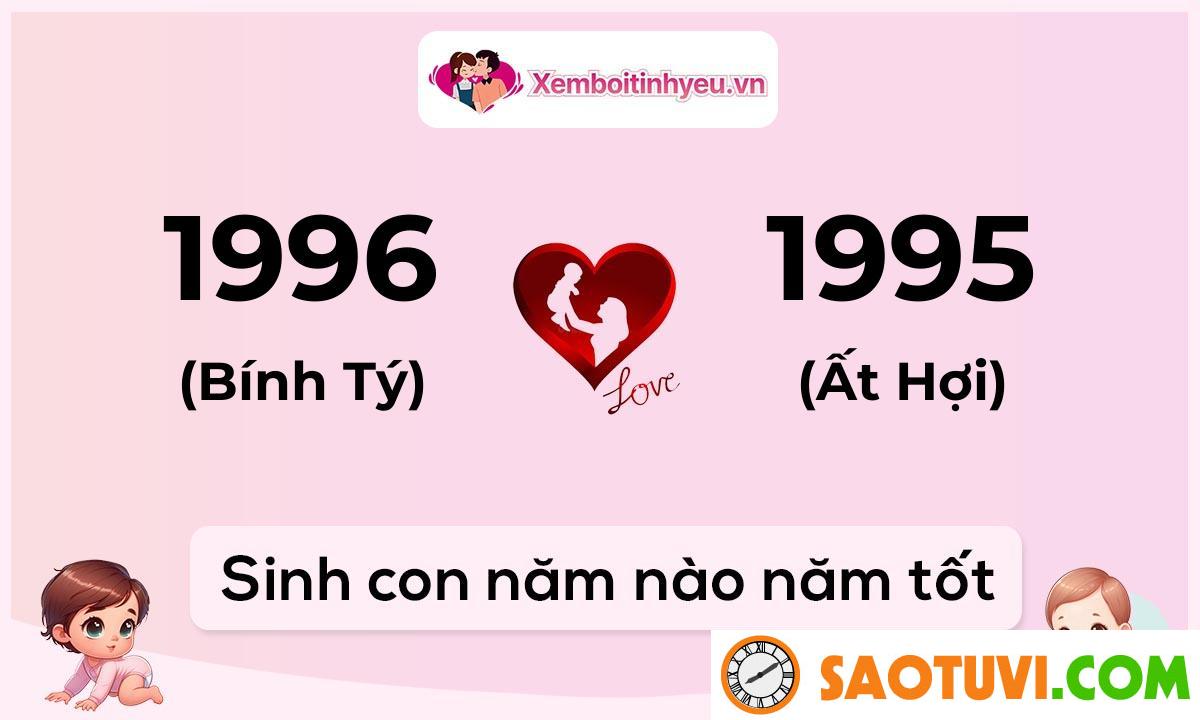 Chồng Bính Tý 1996 vợ Ất Hợi 1995 sinh con năm nào tốt?